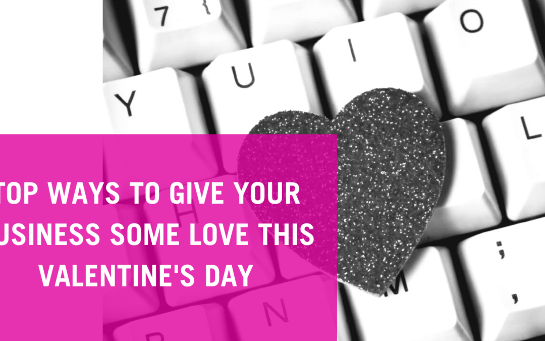 TOP WAYS TO GIVE YOUR BUSINESS SOME LOVE THIS VALENTINE’S DAYS