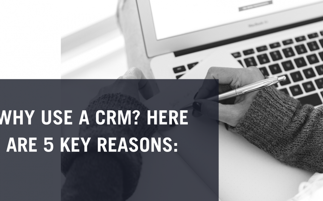 WHY USE A CRM? HERE ARE 5 KEY REASONS: