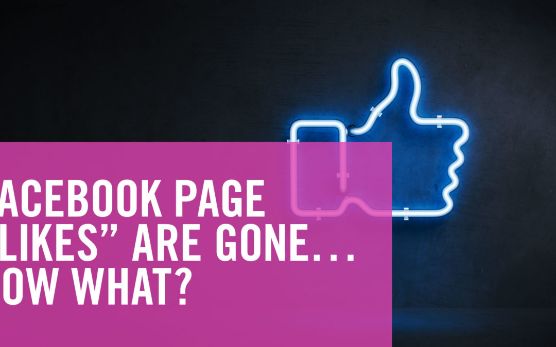 Facebook Page “Likes” Are Gone … Now What?!