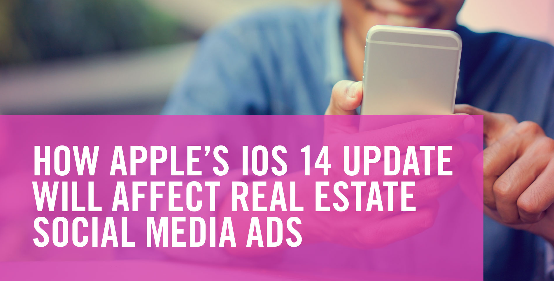 Ios Update Ads HOW APPLE'S iOS 14 UPDATE WILL AFFECT REAL ESTATE SOCIAL MEDIA ADS