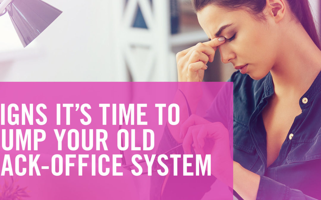 SIGNS IT’S TIME TO DUMP YOUR OLD BACK-OFFICE SYSTEM