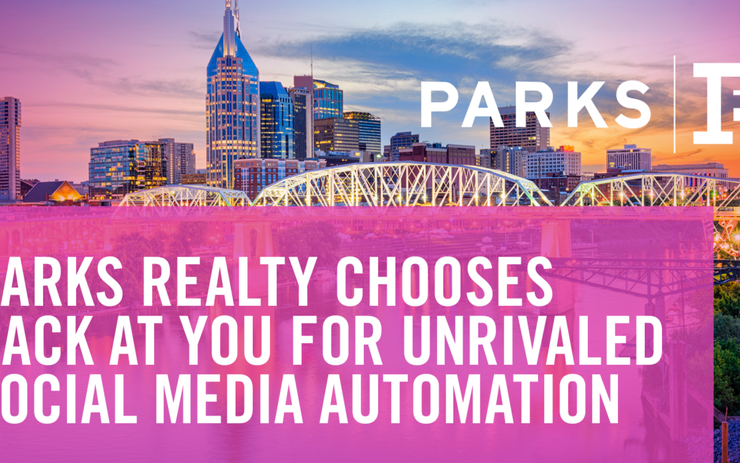 Parks Realty To Provide Their Agents With Unrivaled Social Media Content and Listing Automation From Back At You